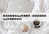 常见的简单的app开发制作（常见的简单的app开发制作软件）