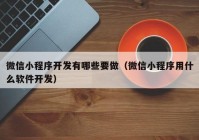 微信小程序开发有哪些要做（微信小程序用什么软件开发）