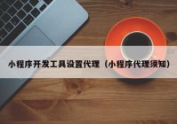 小程序开发工具设置代理（小程序代理须知）