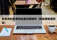 有现成的免费网站建设模板吗（网站模板建网站）