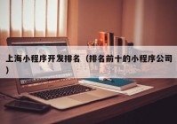 上海小程序开发排名（排名前十的小程序公司）