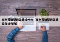 郑州营销型网站建设外包（郑州营销型网站建设在线咨询）