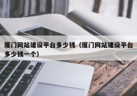 厦门网站建设平台多少钱（厦门网站建设平台多少钱一个）