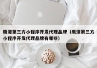 鹰潭第三方小程序开发代理品牌（鹰潭第三方小程序开发代理品牌有哪些）