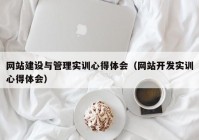 网站建设与管理实训心得体会（网站开发实训心得体会）