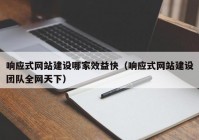 响应式网站建设哪家效益快（响应式网站建设团队全网天下）