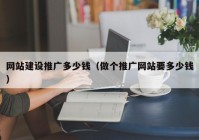 网站建设推广多少钱（做个推广网站要多少钱）