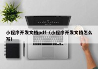 小程序开发文档pdf（小程序开发文档怎么写）