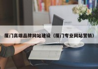 厦门高端品牌网站建设（厦门专业网站营销）