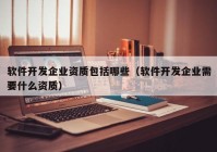 软件开发企业资质包括哪些（软件开发企业需要什么资质）