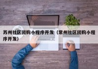 苏州社区团购小程序开发（常州社区团购小程序开发）