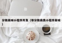 分销商城小程序开发（带分销商类小程序商城）