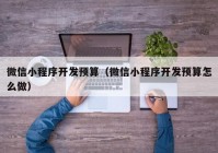 微信小程序开发预算（微信小程序开发预算怎么做）