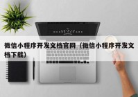 微信小程序开发文档官网（微信小程序开发文档下载）