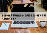 小程序开发要具备那些（微信小程序开发需要具备什么技术）