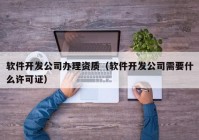 软件开发公司办理资质（软件开发公司需要什么许可证）