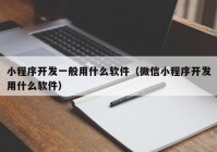 小程序开发一般用什么软件（微信小程序开发用什么软件）