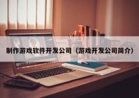 制作游戏软件开发公司（游戏开发公司简介）