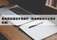 西安网站建设开发制作（西安网站设计公司手机版）