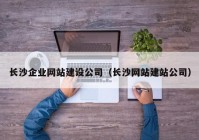 长沙企业网站建设公司（长沙网站建站公司）