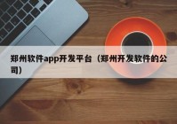 郑州软件app开发平台（郑州开发软件的公司）
