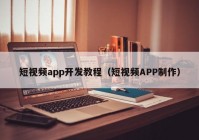 短视频app开发教程（短视频APP制作）