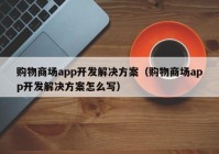 购物商场app开发解决方案（购物商场app开发解决方案怎么写）