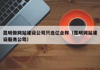 昆明做网站建设公司只选亿企邦（昆明网站建设服务公司）