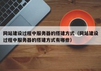 网站建设过程中服务器的搭建方式（网站建设过程中服务器的搭建方式有哪些）