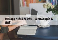 同城app开发花多少钱（做同城app怎么赚钱）