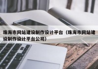 珠海市网站建设制作设计平台（珠海市网站建设制作设计平台公司）