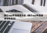 银行app开发需求分析（银行app开发需求分析报告）