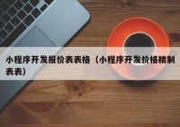 小程序开发报价表表格（小程序开发价格精制表表）