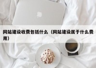 网站建设收费包括什么（网站建设属于什么费用）