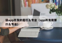 搞app开发的是什么专业（app开发需要什么专业）