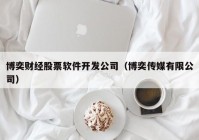 博奕财经股票软件开发公司（博奕传媒有限公司）