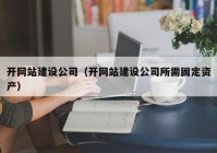 开网站建设公司（开网站建设公司所需固定资产）