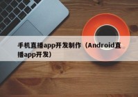 手机直播app开发制作（Android直播app开发）