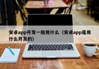 安卓app开发一般用什么（安卓app是用什么开发的）