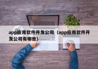 app应用软件开发公司（app应用软件开发公司有哪些）