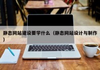 静态网站建设要学什么（静态网站设计与制作）