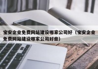 宝安企业免费网站建设哪家公司好（宝安企业免费网站建设哪家公司好些）