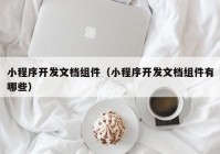 小程序开发文档组件（小程序开发文档组件有哪些）