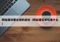 网站建设要达成的目标（网站建设目标是什么）