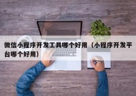 微信小程序开发工具哪个好用（小程序开发平台哪个好用）