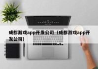 成都游戏app开发公司（成都游戏app开发公司）