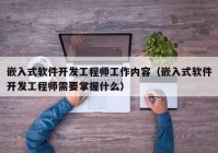 嵌入式软件开发工程师工作内容（嵌入式软件开发工程师需要掌握什么）