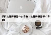 手机软件开发是什么专业（软件开发是哪个专业）