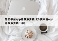 外卖平台app开发多少钱（外卖平台app开发多少钱一年）