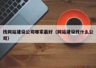 找网站建设公司哪家最好（网站建设找什么公司）